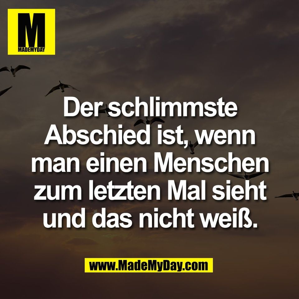 Der schlimmste<br />
Abschied ist, wenn<br />
man einen Menschen<br />
zum letzten Mal sieht<br />
und das nicht weiß.