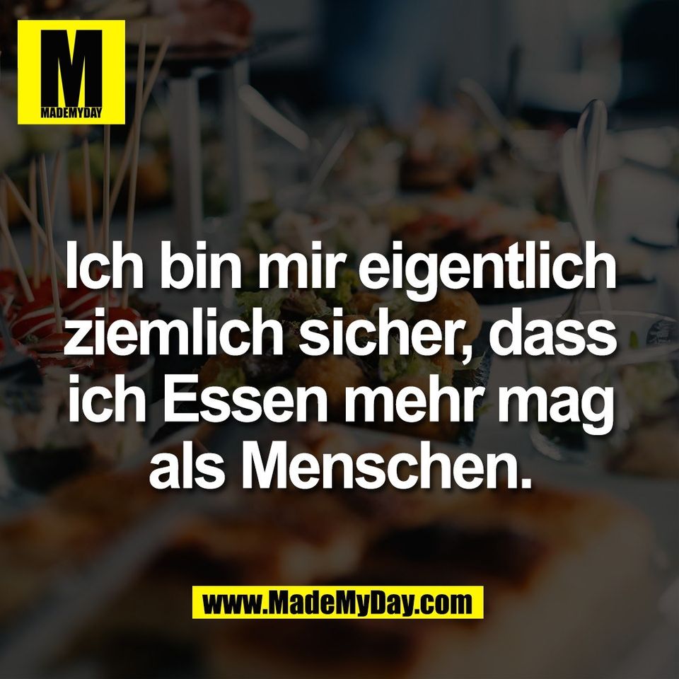 Ich bin mir eigentlich<br />
ziemlich sicher, dass<br />
ich Essen mehr mag<br />
als Menschen.