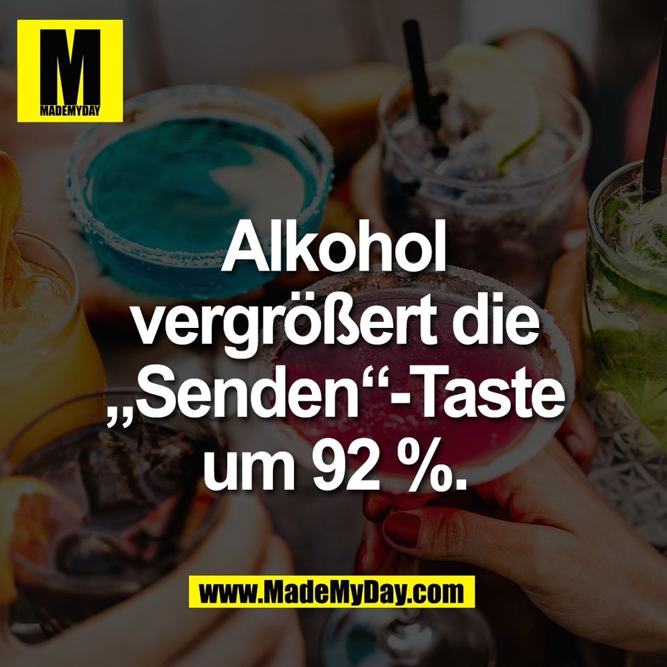 Alkohol<br />
vergrößert die<br />
„Senden“-Taste<br />
um 92 %.