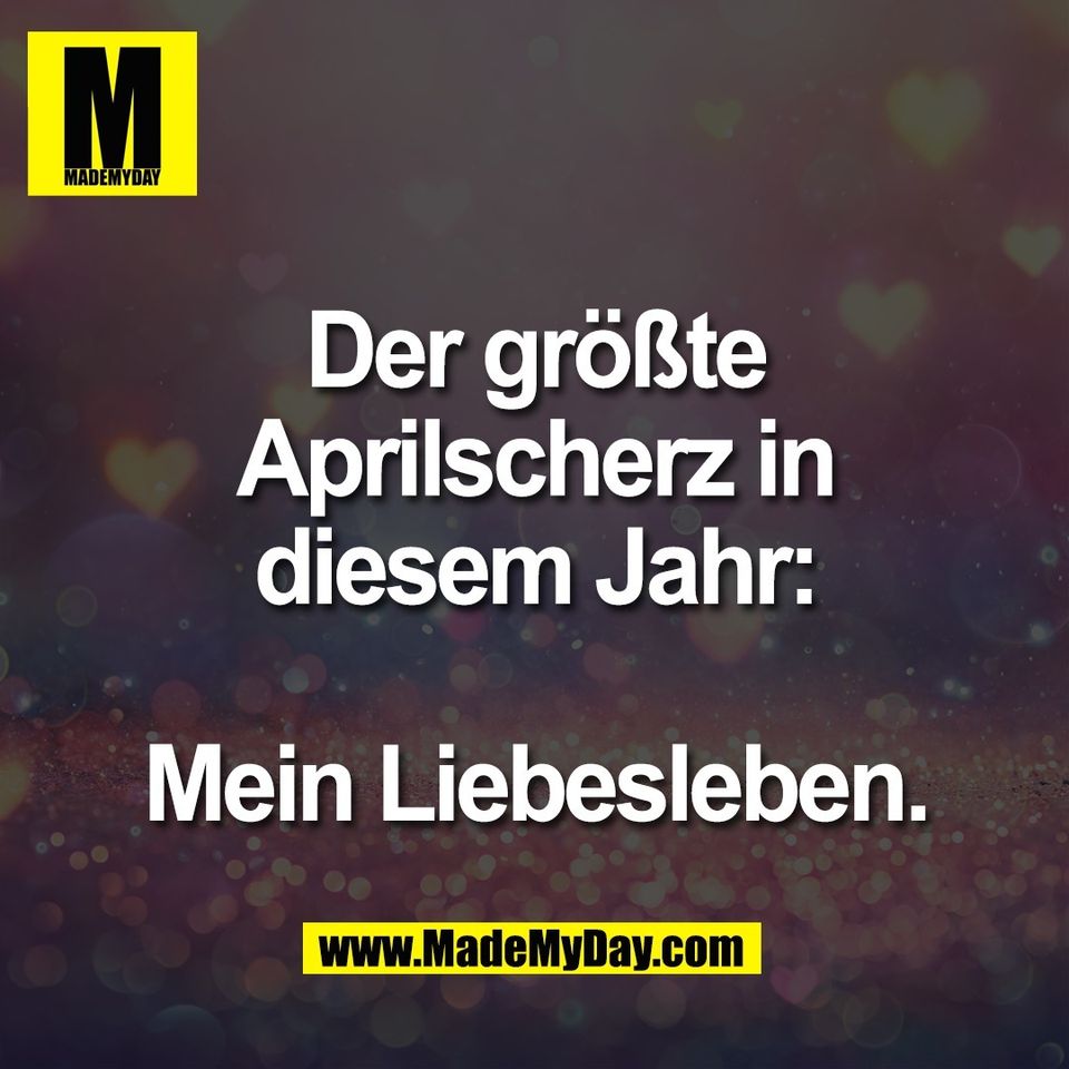 Der größte<br />
Aprilscherz in<br />
diesem Jahr:<br />
<br />
Mein Liebesleben.