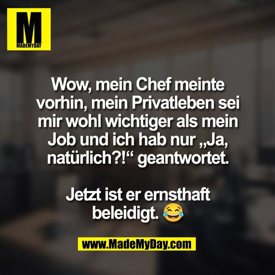 Wow, mein Chef meinte<br />
vorhin, mein Privatleben sei<br />
mir wohl wichtiger als mein<br />
Job und ich hab nur „Ja,<br />
natürlich?!“ geantwortet.<br />
<br />
Jetzt ist er ernsthaft<br />
beleidigt. 😂