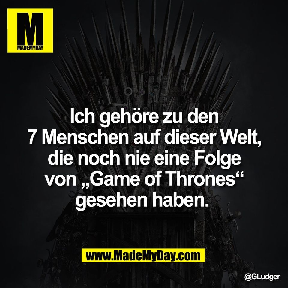 Ich gehöre zu den<br />
7 Menschen auf dieser Welt,<br />
die noch nie eine Folge<br />
von „Game of Thrones“<br />
gesehen haben.