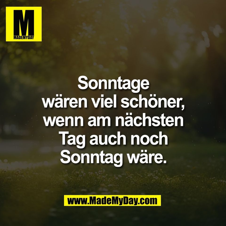Sonntage<br />
wären viel schöner,<br />
wenn am nächsten<br />
Tag auch noch<br />
Sonntag wäre.
