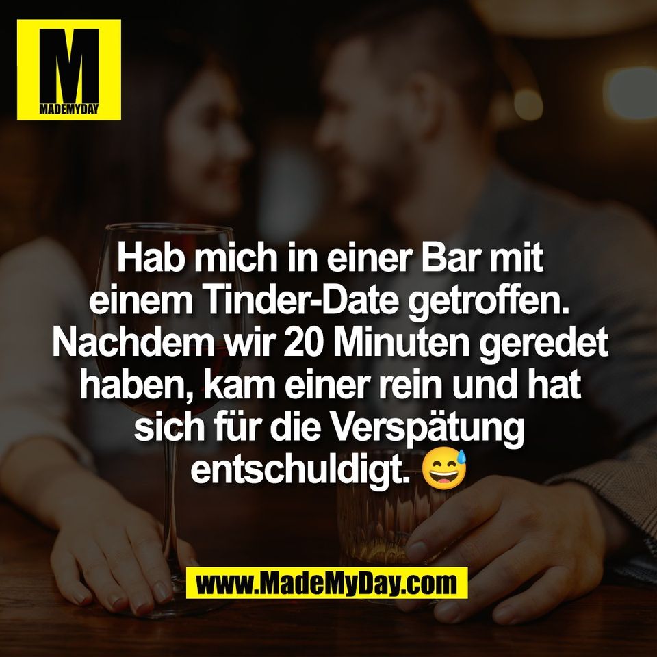 Hab mich in einer Bar mit<br />
einem Tinder-Date getroffen.<br />
Nachdem wir 20 Minuten geredet<br />
haben, kam einer rein und hat<br />
sich für die Verspätung<br />
entschuldigt. 😅