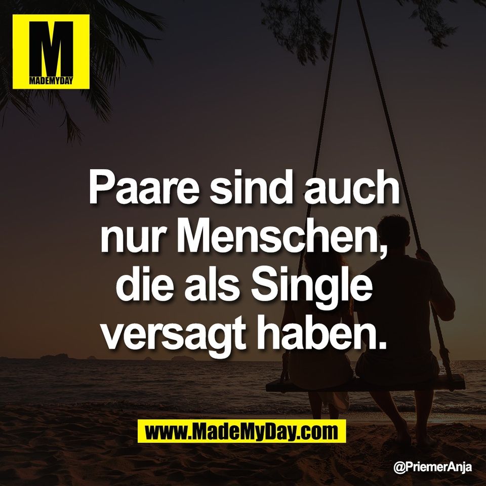 Paare sind auch<br />
nur Menschen,<br />
die als Single<br />
versagt haben.