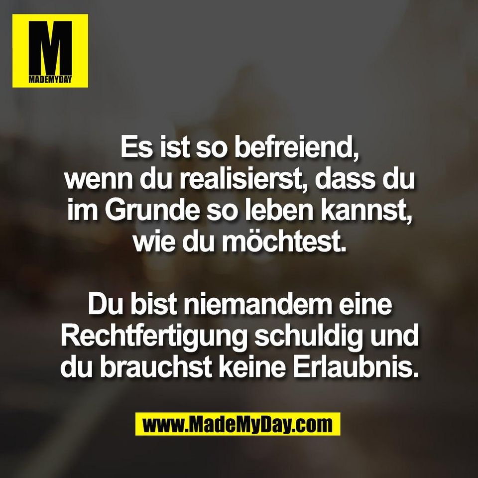 Es ist so befreiend,<br />
wenn du realisierst, dass du<br />
im Grunde so leben kannst,<br />
wie du möchtest.<br />
<br />
Du bist niemandem eine<br />
Rechtfertigung schuldig und<br />
du brauchst keine Erlaubnis.
