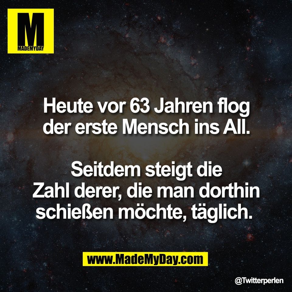 Heute vor 63 Jahren flog<br />
der erste Mensch ins All.<br />
<br />
Seitdem steigt die<br />
Zahl derer, die man dorthin<br />
schießen möchte, täglich.