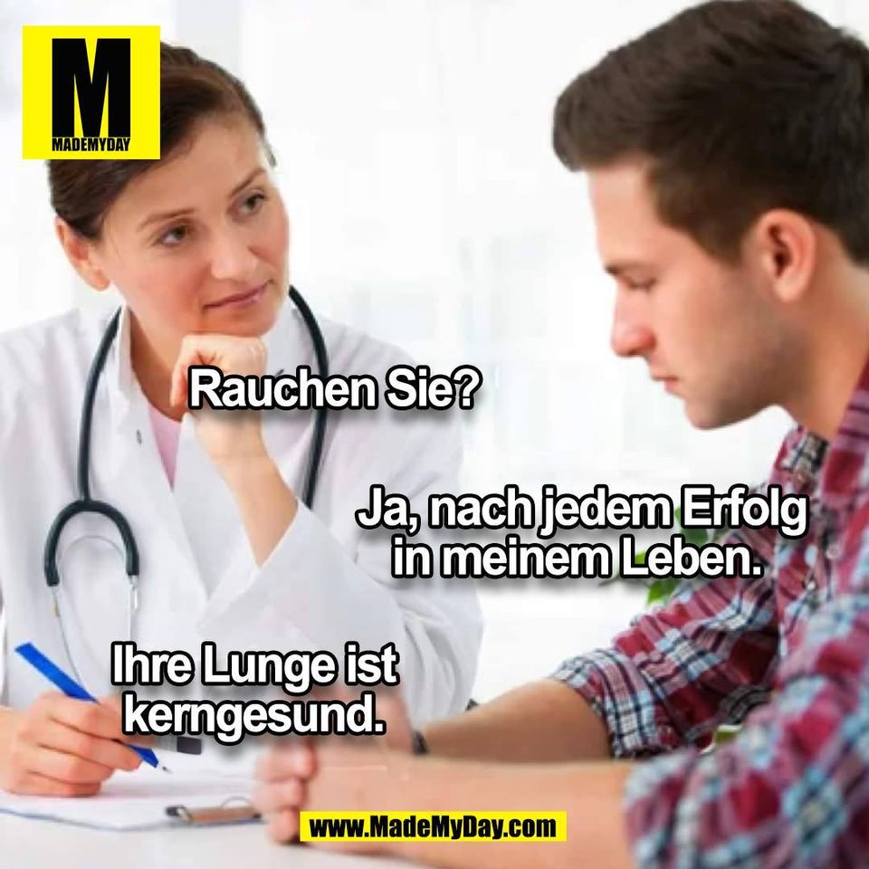 Rauchen Sie? <br />
<br />
Ja, nach jedem Erfolg in meinem Leben. <br />
<br />
Ihre Lunge ist kerngesund.<br />
(BILD)