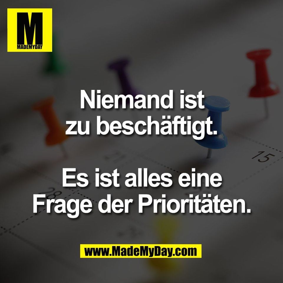 Niemand ist<br />
zu beschäftigt.<br />
<br />
Es ist alles eine<br />
Frage der Prioritäten.