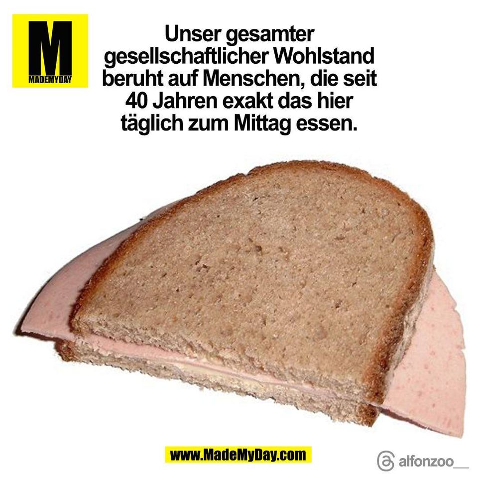 Unser gesamter<br />
gesellschaftlicher Wohlstand<br />
beruht auf Menschen, die seit<br />
40 Jahren exakt das hier<br />
täglich zum Mittag essen.<br />
alfonzoo__<br />
(BILD)