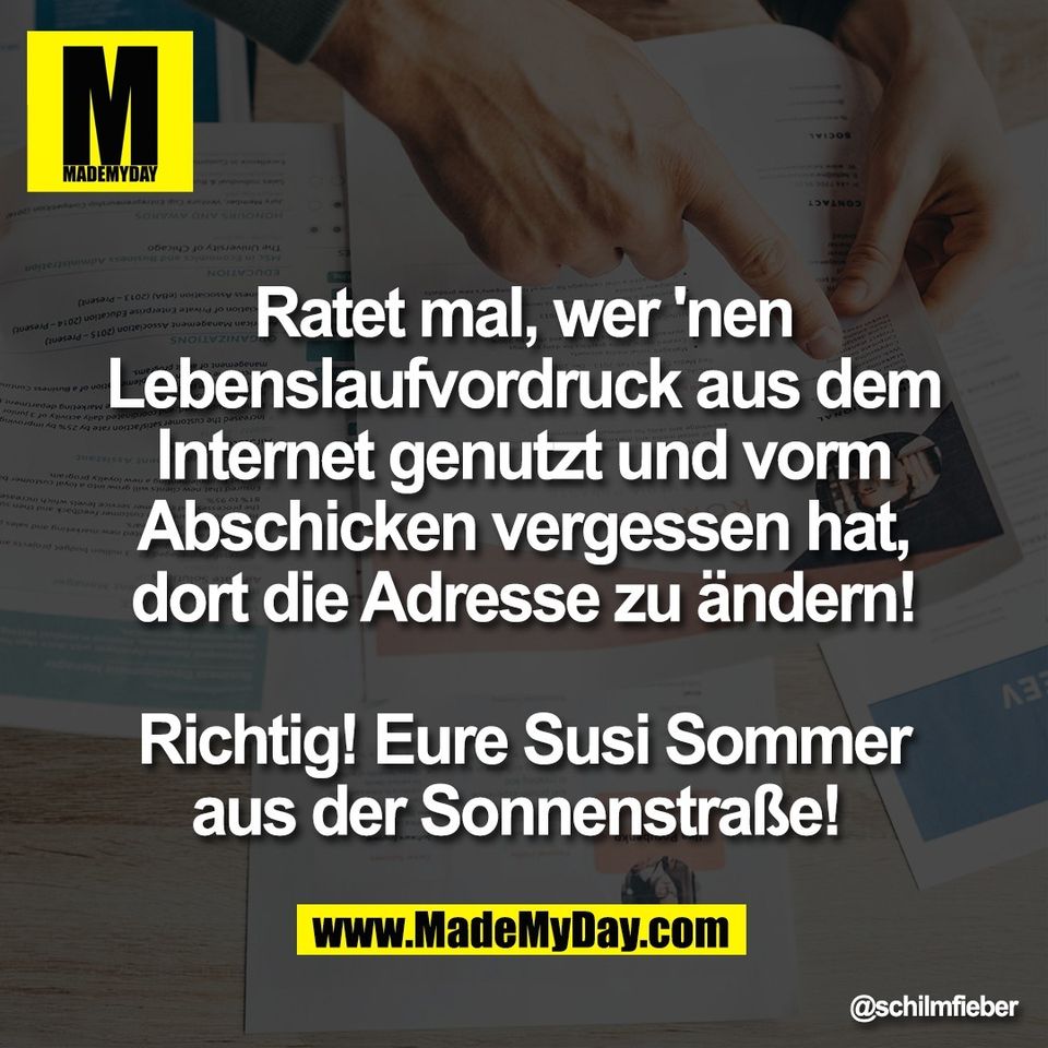 Ratet mal, wer 'nen<br />
Lebenslaufvordruck aus dem<br />
Internet genutzt und vorm<br />
Abschicken vergessen hat,<br />
dort die Adresse zu ändern!<br />
<br />
Richtig! Eure Susi Sommer<br />
aus der Sonnenstraße!