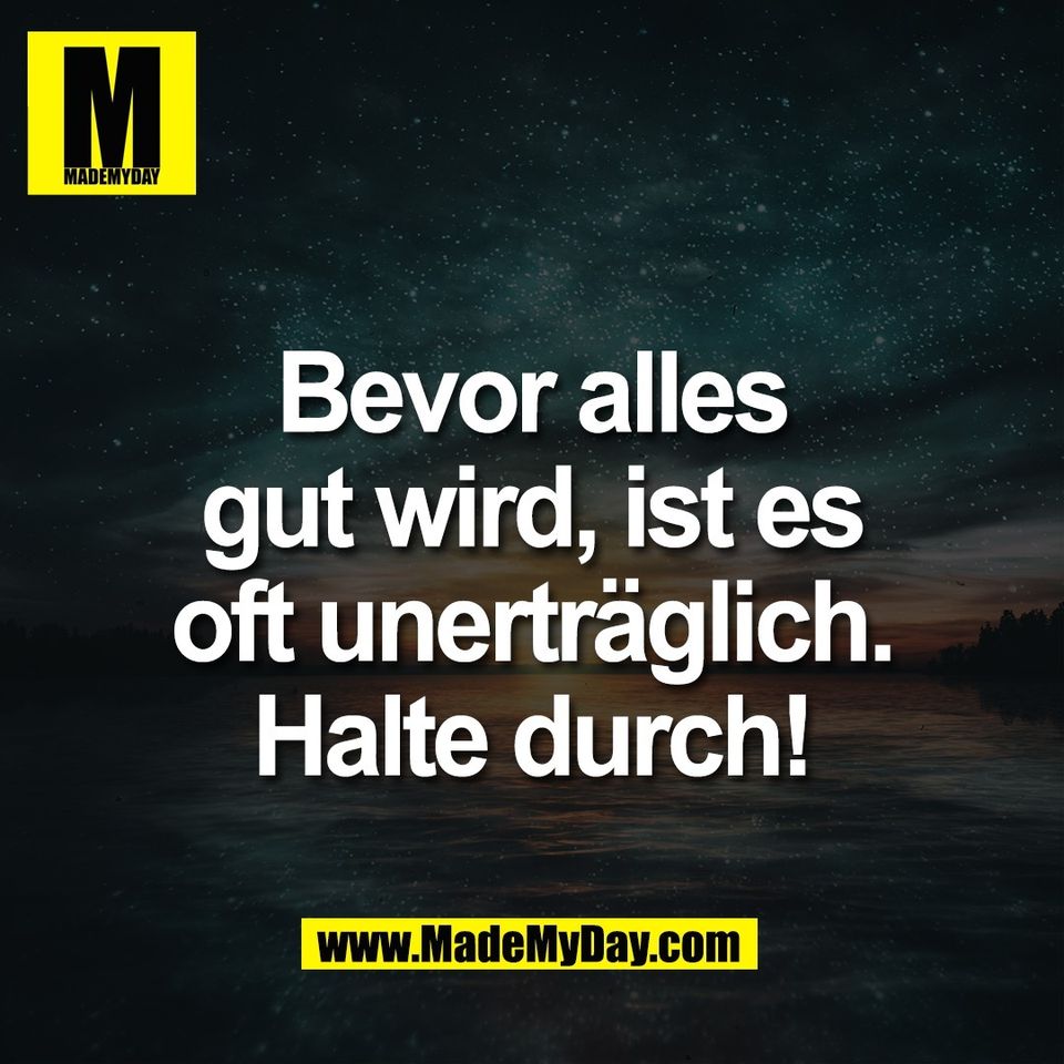 Bevor alles<br />
gut wird, ist es<br />
oft unerträglich.<br />
Halte durch!