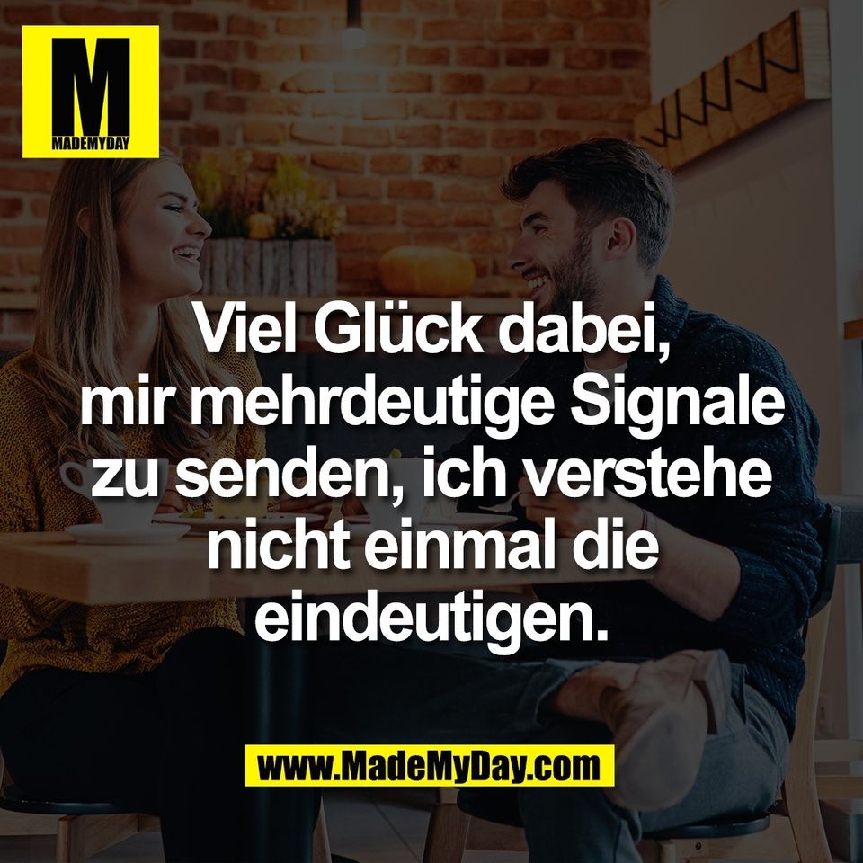 Viel Glück dabei,<br />
mir mehrdeutige Signale<br />
zu senden, ich verstehe<br />
nicht einmal die<br />
eindeutigen.