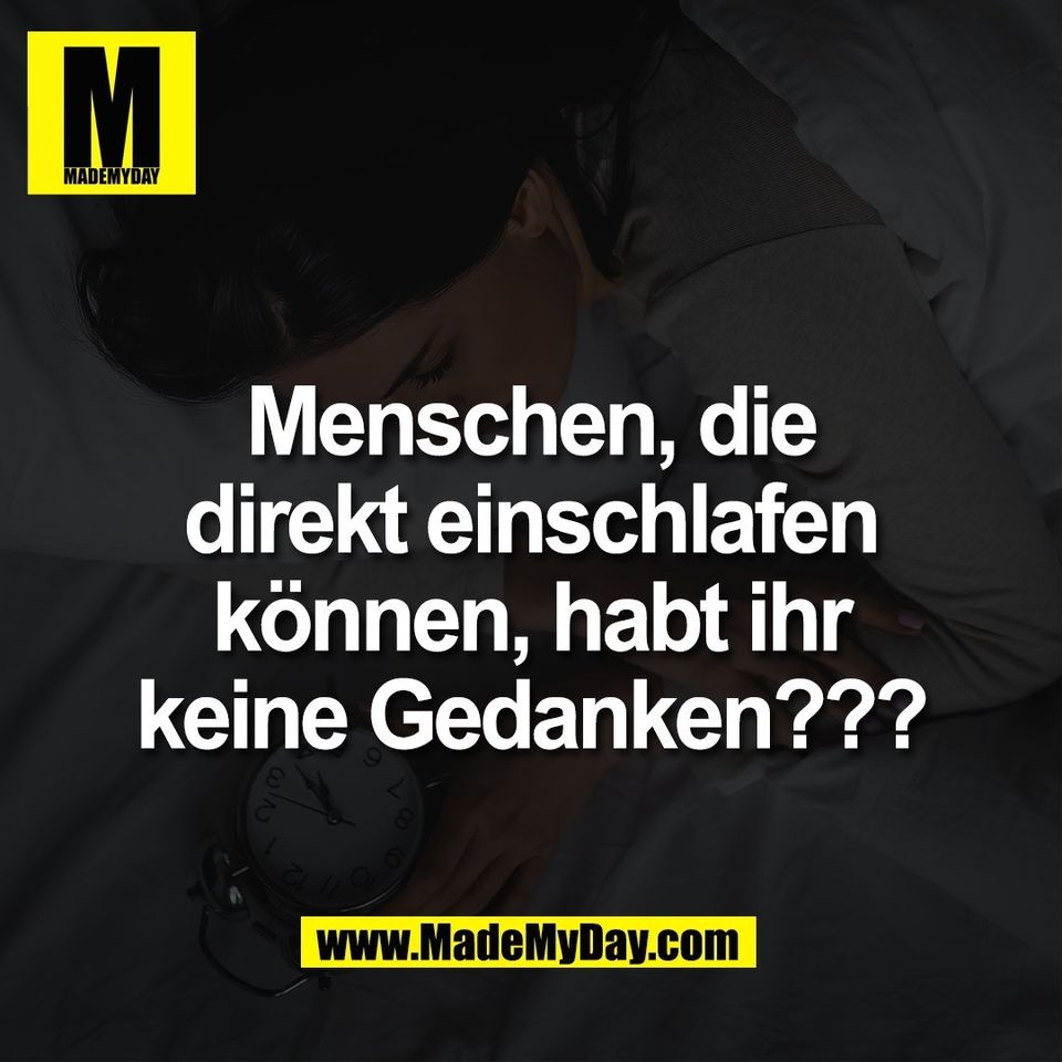 Menschen, die<br />
direkt einschlafen<br />
können, habt ihr<br />
keine Gedanken???