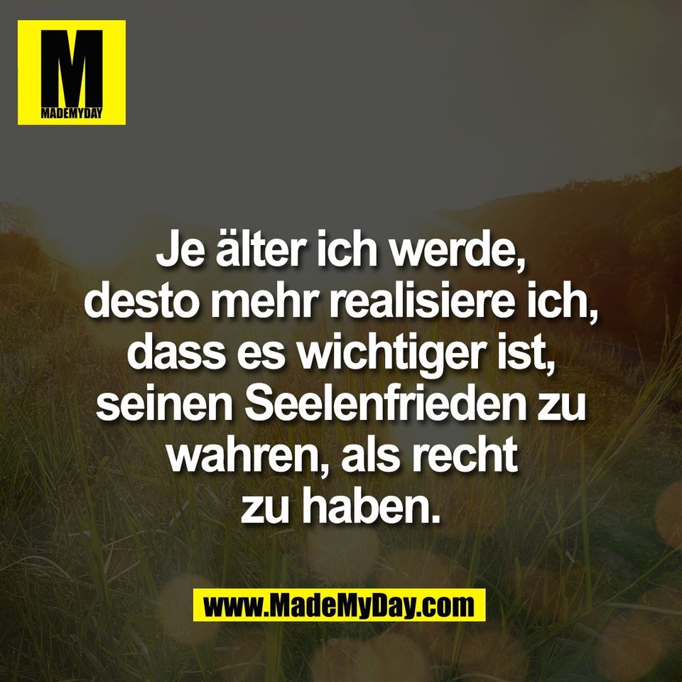 Je älter ich werde,<br />
desto mehr realisiere ich,<br />
dass es wichtiger ist,<br />
seinen Seelenfrieden zu<br />
wahren, als recht<br />
zu haben.