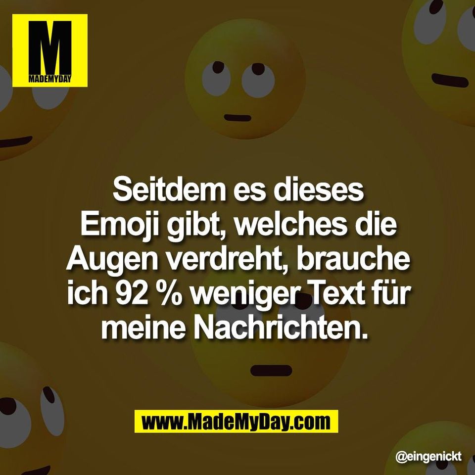 Seitdem es dieses<br />
Emoji gibt, welches die<br />
Augen verdreht, brauche<br />
ich 92 % weniger Text für<br />
meine Nachrichten.