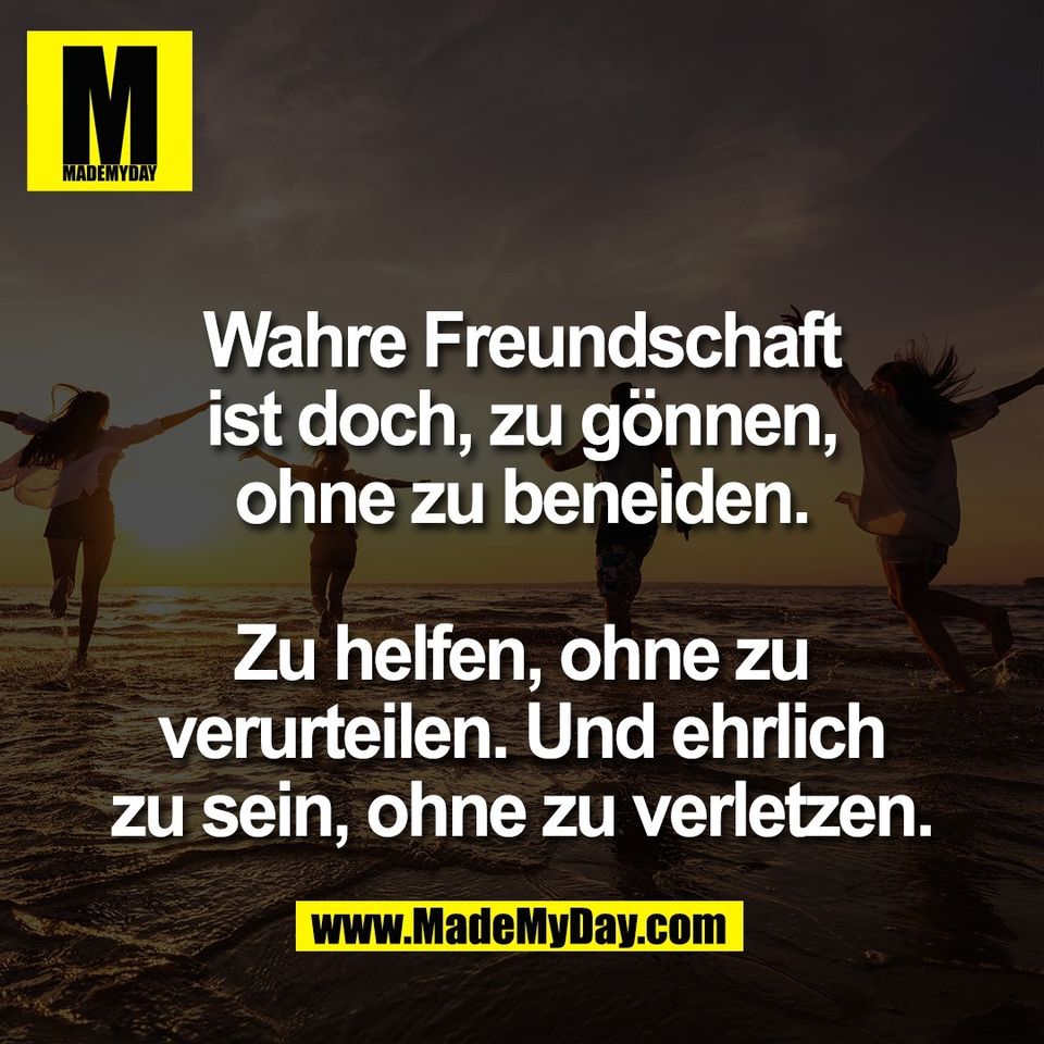 Wahre Freundschaft<br />
ist doch, zu gönnen,<br />
ohne zu beneiden.<br />
<br />
Zu helfen, ohne zu<br />
verurteilen. Und ehrlich<br />
zu sein, ohne zu verletzen.