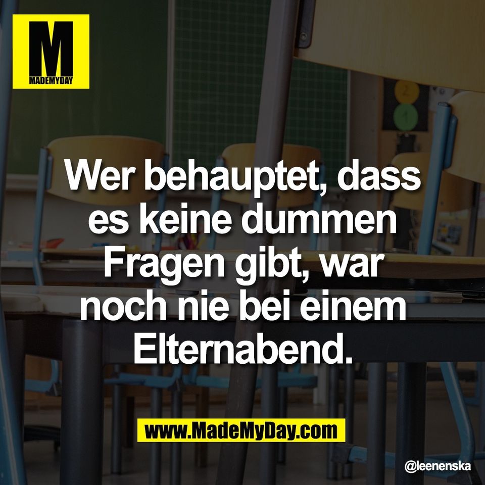 Wer behauptet, dass<br />
es keine dummen<br />
Fragen gibt, war<br />
noch nie bei einem<br />
Elternabend.