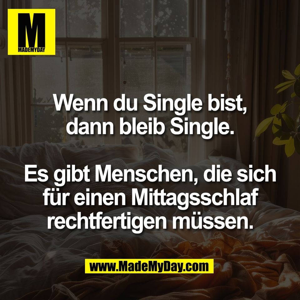Wenn du Single bist,<br />
dann bleib Single.<br />
<br />
Es gibt Menschen, die sich<br />
für einen Mittagsschlaf<br />
rechtfertigen müssen.