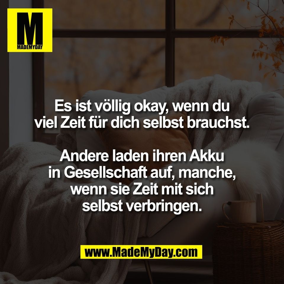 Es ist völlig okay, wenn du<br />
viel Zeit für dich selbst brauchst.<br />
<br />
Andere laden ihren Akku<br />
in Gesellschaft auf, manche,<br />
wenn sie Zeit mit sich<br />
selbst verbringen.