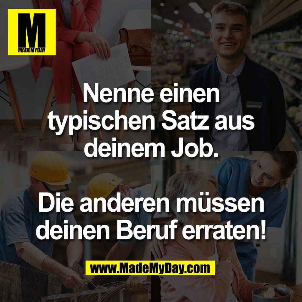 Nenne einen<br />
typischen Satz aus<br />
deinem Job.<br />
<br />
Die anderen müssen<br />
deinen Beruf erraten!