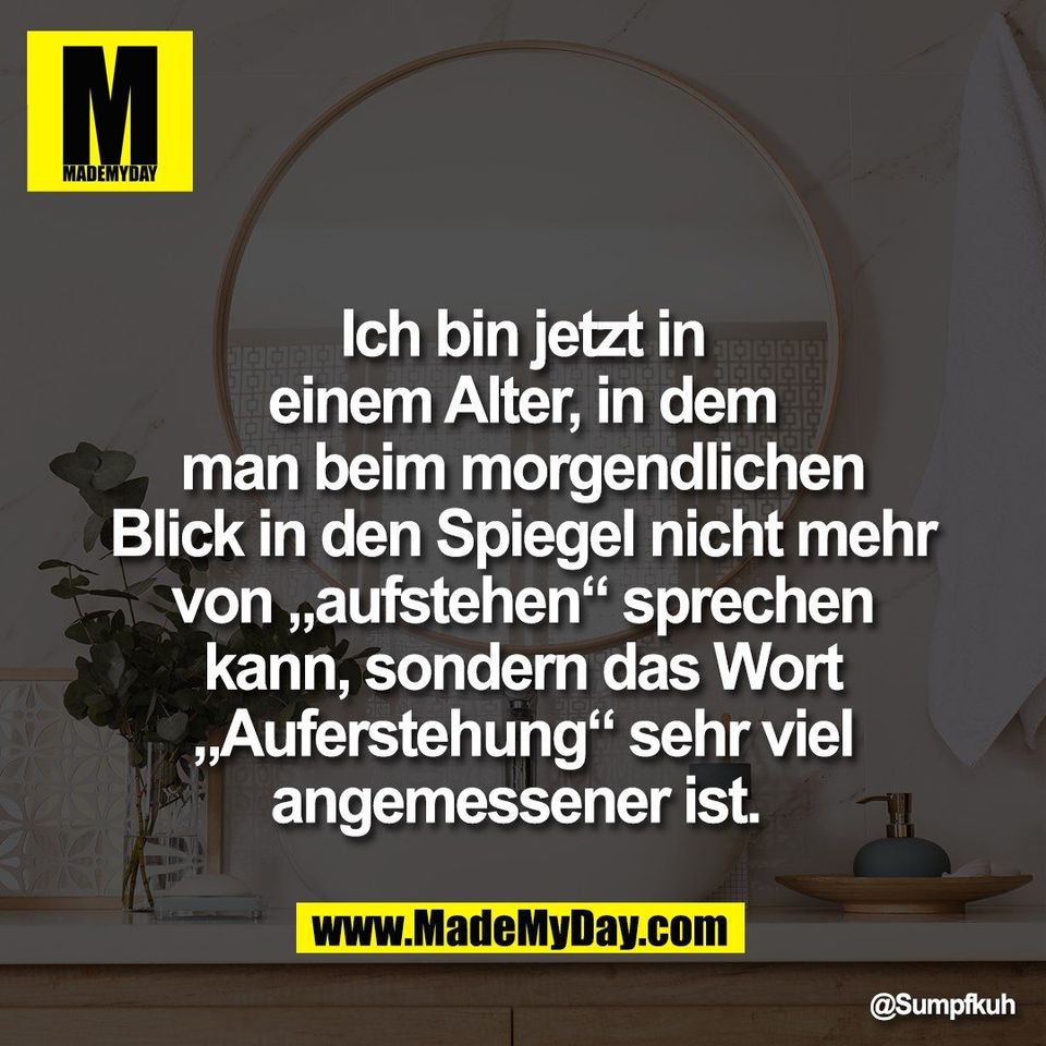 Ich bin jetzt in<br />
einem Alter, in dem<br />
man beim morgendlichen<br />
Blick in den Spiegel nicht mehr<br />
von „aufstehen“ sprechen<br />
kann, sondern das Wort<br />
„Auferstehung“ sehr viel<br />
angemessener ist.