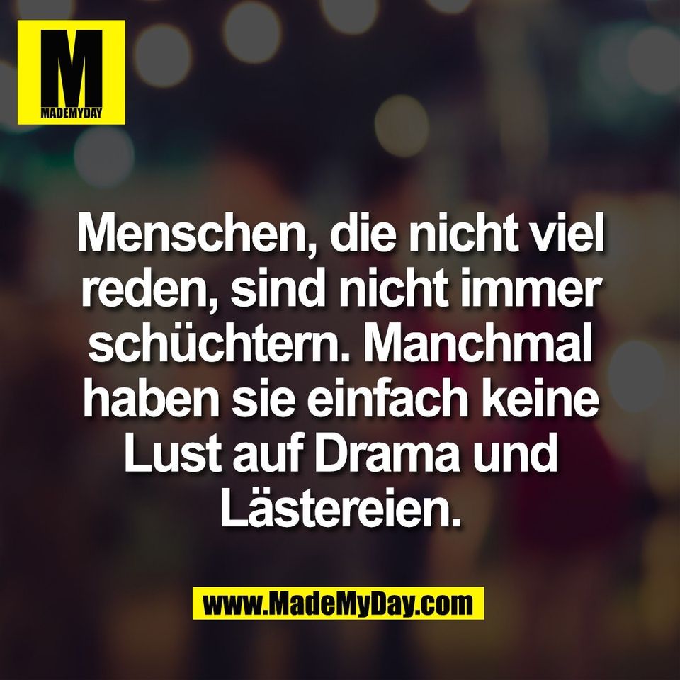 Menschen, die nicht viel<br />
reden, sind nicht immer<br />
schüchtern. Manchmal<br />
haben sie einfach keine<br />
Lust auf Drama und<br />
Lästereien.