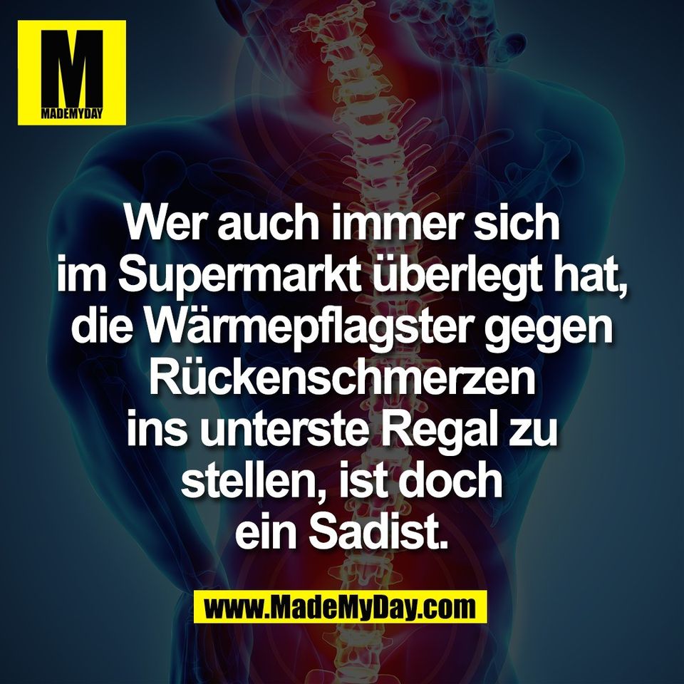 Wer auch immer sich<br />
im Supermarkt überlegt hat,<br />
die Wärmepflagster gegen<br />
Rückenschmerzen<br />
ins unterste Regal zu<br />
stellen, ist doch<br />
ein Sadist.