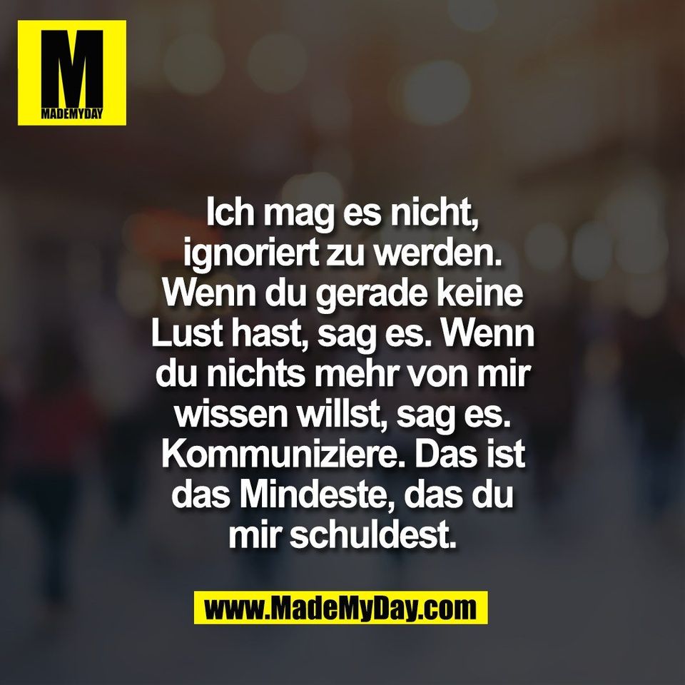 Ich mag es nicht,<br />
ignoriert zu werden.<br />
Wenn du gerade keine<br />
Lust hast, sag es. Wenn<br />
du nichts mehr von mir<br />
wissen willst, sag es.<br />
Kommuniziere. Das ist<br />
das Mindeste, das du<br />
mir schuldest.