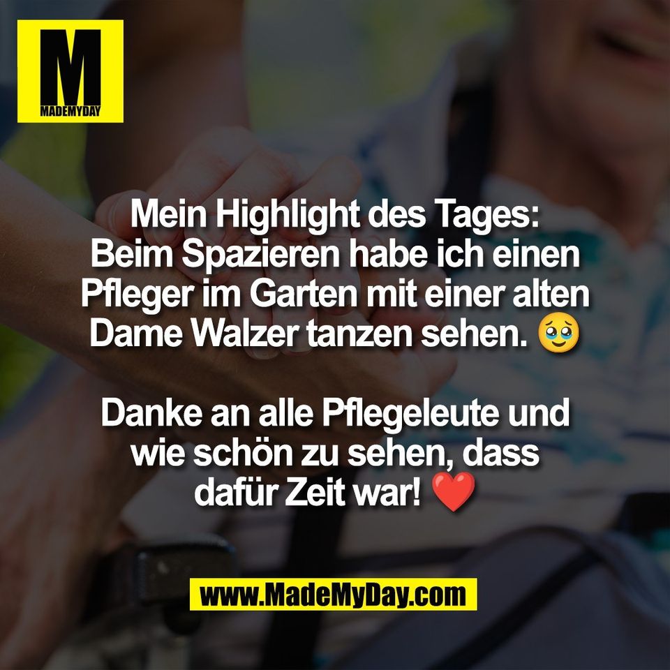 Mein Highlight des Tages:<br />
Beim Spazieren habe ich einen<br />
Pfleger im Garten mit einer alten<br />
Dame Walzer tanzen sehen. 🥹<br />
<br />
Danke an alle Pflegeleute und<br />
wie schön zu sehen, dass<br />
dafür Zeit war! ❤️