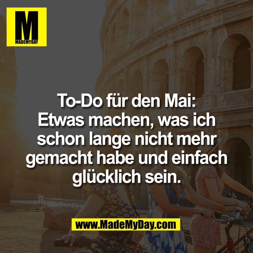 To-Do für den Mai:<br />
Etwas machen, was ich<br />
schon lange nicht mehr<br />
gemacht habe und einfach<br />
glücklich sein.
