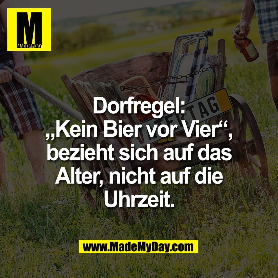 Dorfregel:<br />
„Kein Bier vor Vier“,<br />
bezieht sich auf das<br />
Alter, nicht auf die<br />
Uhrzeit.