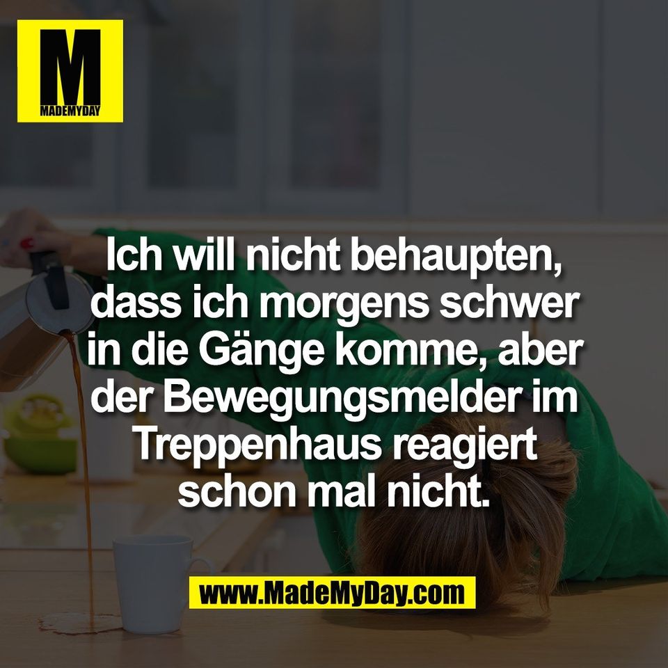 Ich will nicht behaupten,<br />
dass ich morgens schwer<br />
in die Gänge komme, aber<br />
der Bewegungsmelder im<br />
Treppenhaus reagiert<br />
schon mal nicht.