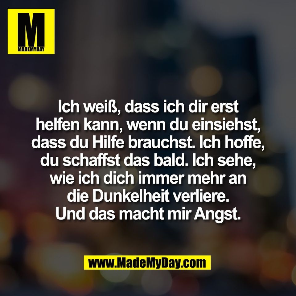 Ich weiß, dass ich dir erst<br />
helfen kann, wenn du einsiehst,<br />
dass du Hilfe brauchst. Ich hoffe,<br />
du schaffst das bald. Ich sehe,<br />
wie ich dich immer mehr an<br />
die Dunkelheit verliere.<br />
Und das macht mir Angst.