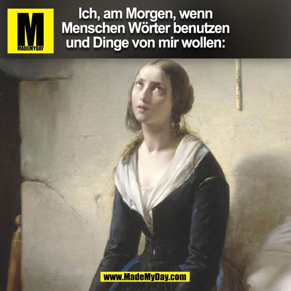 Ich, am Morgen, wenn<br />
Menschen Wörter benutzen<br />
und Dinge von mir wollen:<br />
(BILD)
