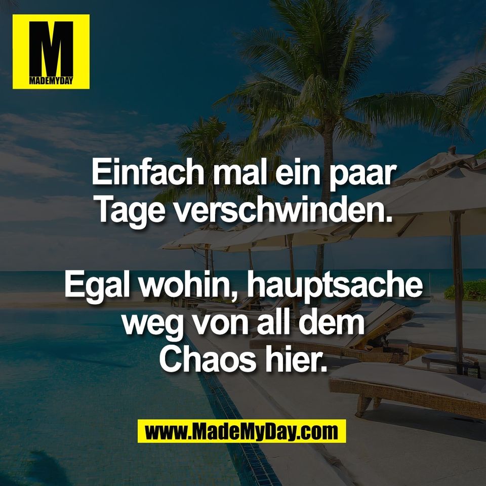 Einfach mal ein paar<br />
Tage verschwinden.<br />
<br />
Egal wohin, hauptsache<br />
weg von all dem<br />
Chaos hier.