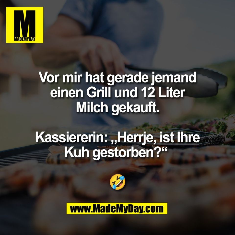 Vor mir hat gerade jemand<br />
einen Grill und 12 Liter<br />
Milch gekauft.<br />
<br />
Kassiererin: „Herrje, ist Ihre<br />
Kuh gestorben?“ <br />
<br />
🤣