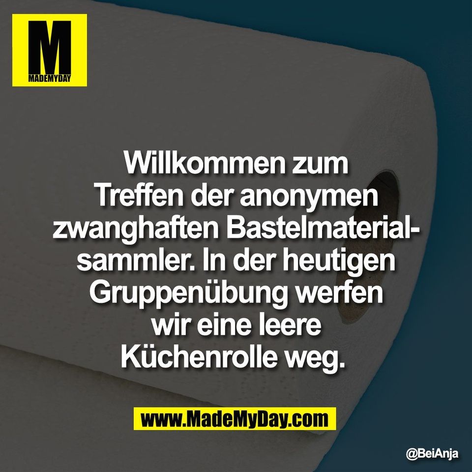 Willkommen zum<br />
Treffen der anonymen<br />
zwanghaften Bastelmaterial-<br />
sammler. In der heutigen<br />
Gruppenübung werfen<br />
wir eine leere<br />
Küchenrolle weg.