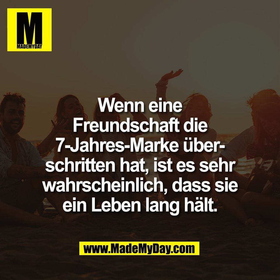 Wenn eine<br />
Freundschaft die<br />
7-Jahres-Marke über-<br />
schritten hat, ist es sehr<br />
wahrscheinlich, dass sie<br />
ein Leben lang hält.