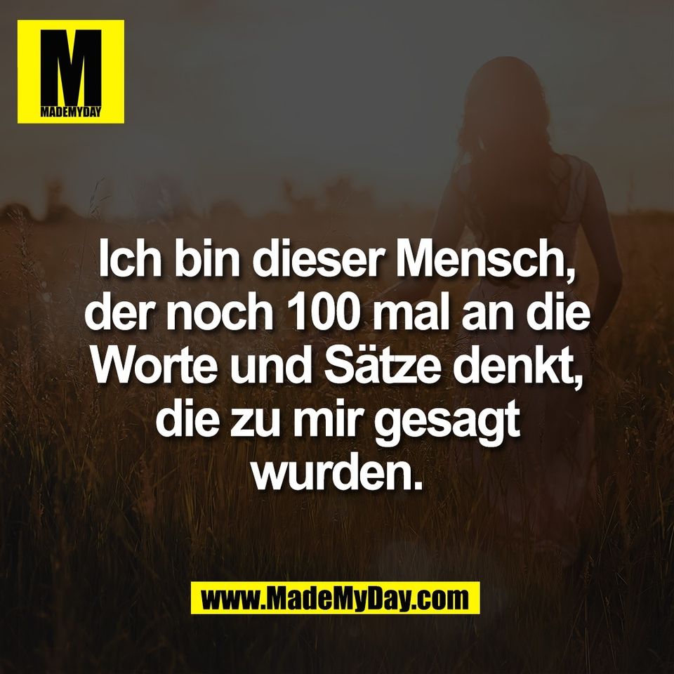 Ich bin dieser Mensch,<br />
der noch 100 mal an die<br />
Worte und Sätze denkt,<br />
die zu mir gesagt<br />
wurden.