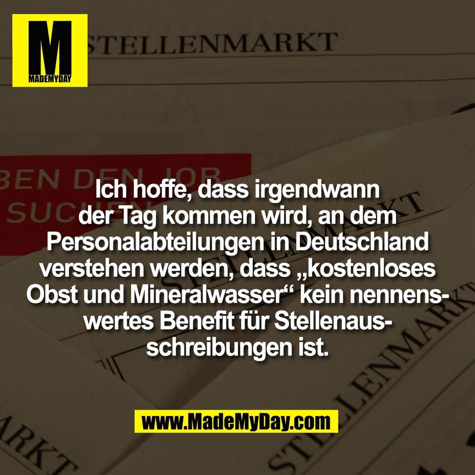 Ich hoffe, dass irgendwann<br />
der Tag kommen wird, an dem<br />
Personalabteilungen in Deutschland<br />
verstehen werden, dass „kostenloses<br />
Obst und Mineralwasser“ kein nennens-<br />
wertes Benefit für Stellenaus-<br />
schreibungen ist.