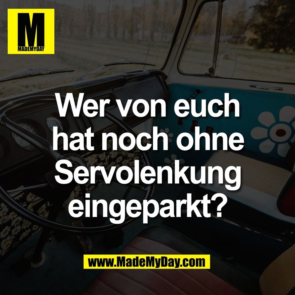 Wer von euch<br />
hat noch ohne<br />
Servolenkung<br />
eingeparkt?