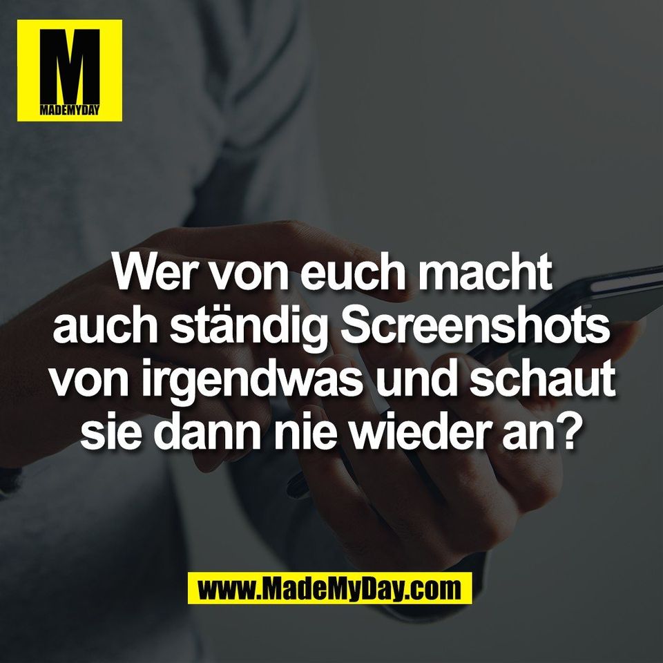 Wer von euch macht<br />
auch ständig Screenshots<br />
von irgendwas und schaut<br />
sie dann nie wieder an?