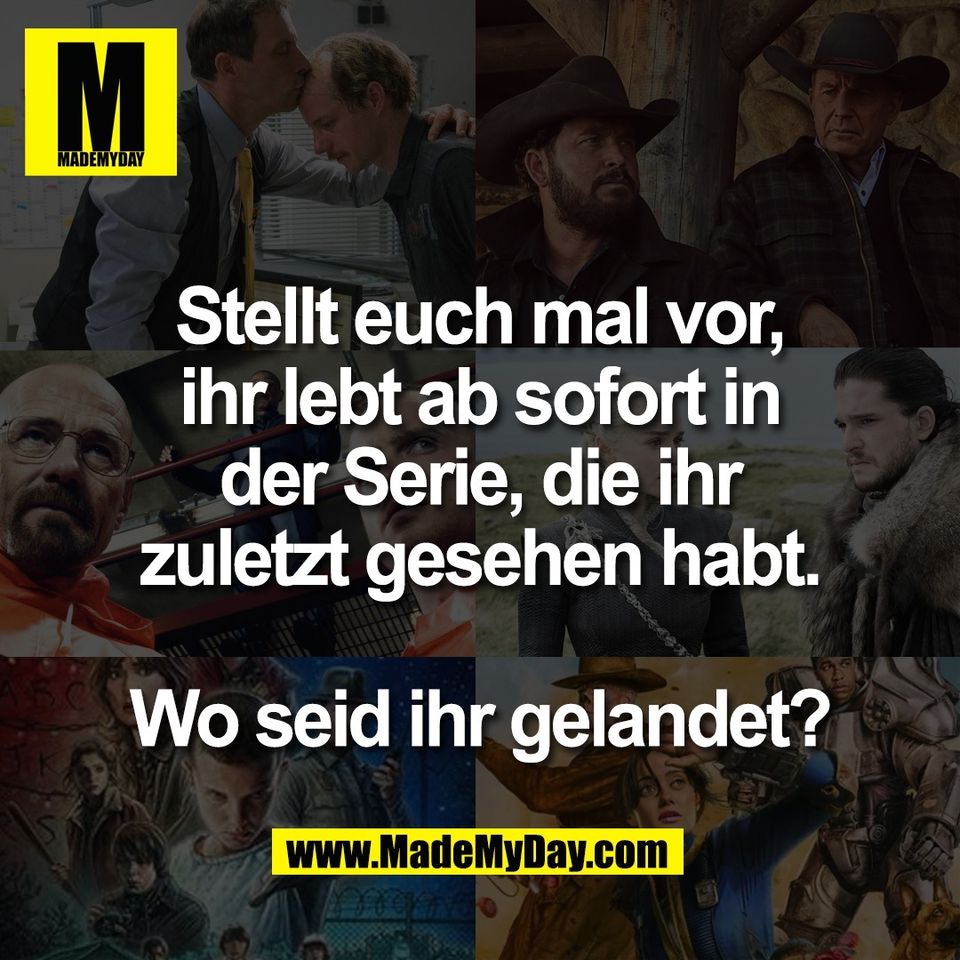 Stellt euch mal vor,<br />
ihr lebt ab sofort in<br />
der Serie, die ihr<br />
zuletzt gesehen habt.<br />
<br />
Wo seid ihr gelandet?<br />
