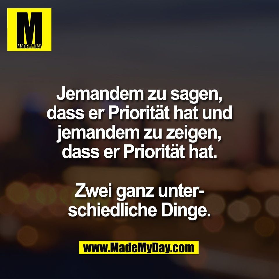 Jemandem zu sagen,<br />
dass er Priorität hat und<br />
jemandem zu zeigen,<br />
dass er Priorität hat.<br />
<br />
Zwei ganz unter-<br />
schiedliche Dinge.