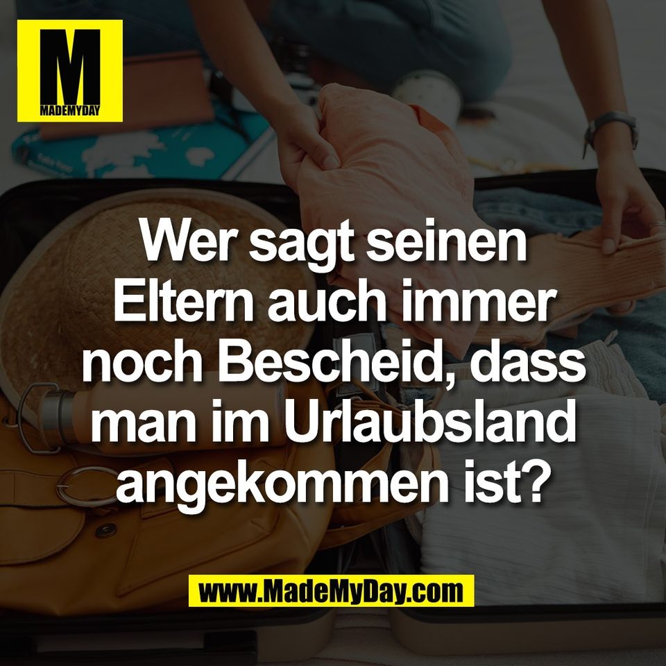 Wer sagt seinen<br />
Eltern auch immer<br />
noch Bescheid, dass<br />
man im Urlaubsland<br />
angekommen ist?