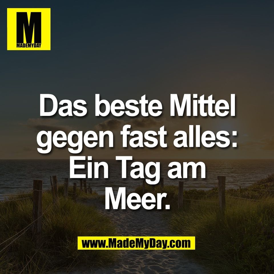 Das beste Mittel<br />
gegen fast alles:<br />
Ein Tag am<br />
Meer.
