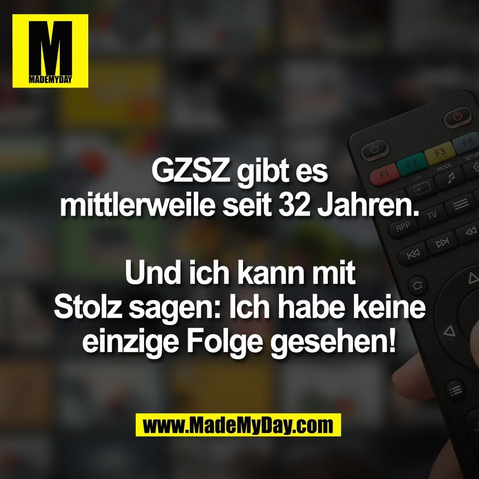 GZSZ gibt es<br />
mittlerweile seit 32 Jahren.<br />
<br />
Und ich kann mit<br />
Stolz sagen: Ich habe keine<br />
einzige Folge gesehen!
