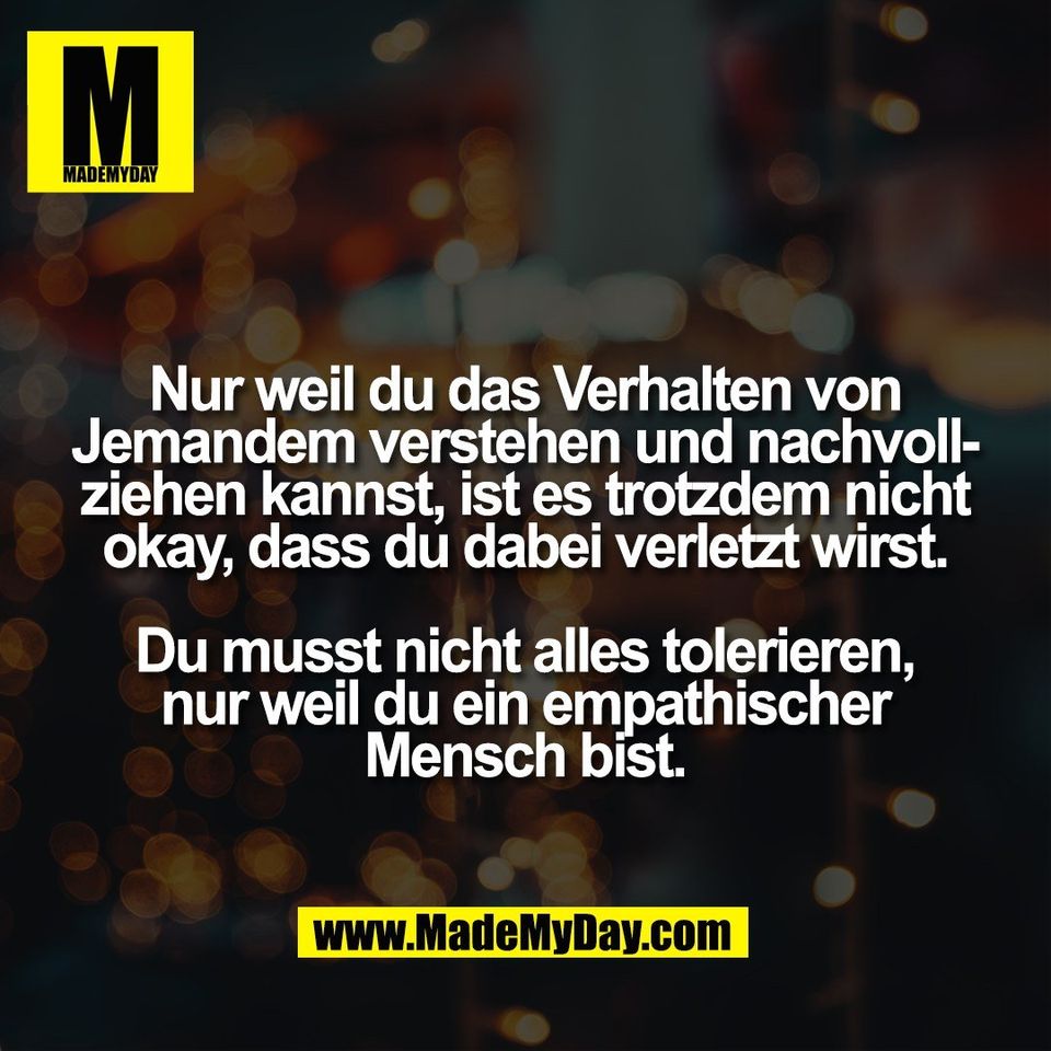 Nur weil du das Verhalten von<br />
Jemandem verstehen und nachvoll-<br />
ziehen kannst, ist es trotzdem nicht<br />
okay, dass du dabei verletzt wirst.<br />
<br />
Du musst nicht alles tolerieren,<br />
nur weil du ein empathischer<br />
Mensch bist.