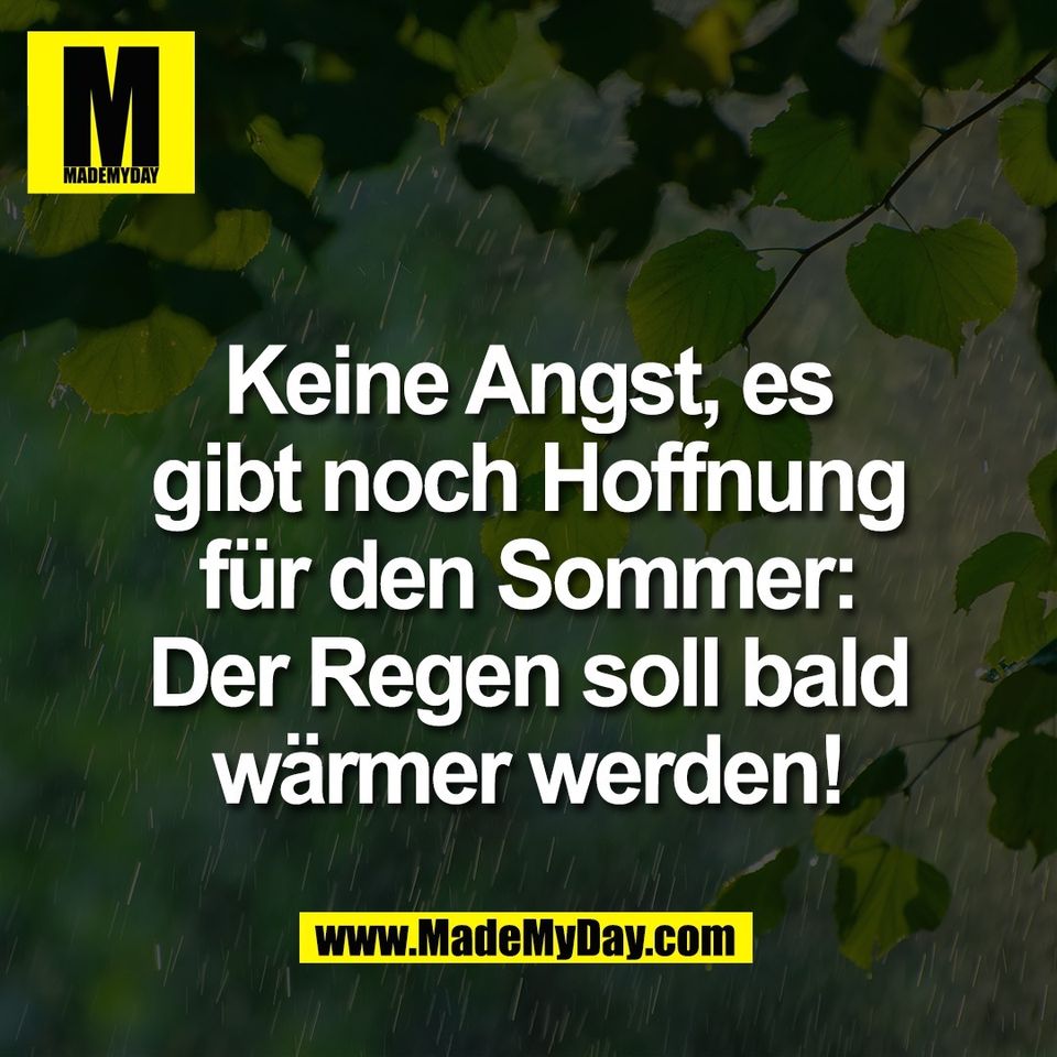 Keine Angst, es<br />
gibt noch Hoffnung<br />
für den Sommer:<br />
Der Regen soll bald<br />
wärmer werden!